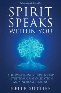 Cover image for Spirit Speaks Within You: The Awakening Guide to Tap Intuition, Gain Validation and Increase Healing