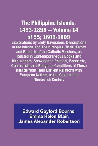 The Philippine Islands, 1493-1898 - Volume 14 of 55; 1606-1609;Explorations by Early Navigators, Descriptions of the Islands and Their Peoples, Their History and Records of the Catholic Missions, as Related in Contemporaneous Books and Manuscripts, Showing the