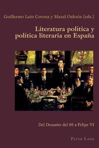 Cover image for Literatura politica y politica literaria en Espana; Del Desastre del 98 a Felipe VI