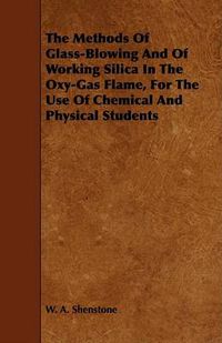 Cover image for The Methods of Glass-Blowing and of Working Silica in the Oxy-Gas Flame, for the Use of Chemical and Physical Students