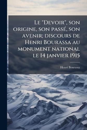 Cover image for Le Devoir,  Son Origine, Son Passe, Son Avenir; Discours de Henri Bourassa Au Monument National Le 14 Janvier 1915