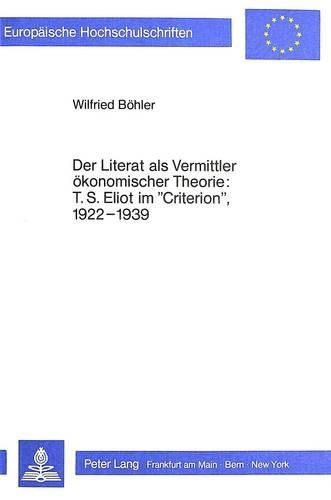 Cover image for Der Literat ALS Vermittler Oekonomischer Theorie: T.S. Eliot Im -Criterion-, L922-L939: (Literary Man on Economics: T.S. Eliot in the -Criterion-, L922-L939)