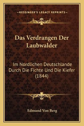 Cover image for Das Verdrangen Der Laubwalder: Im Nordlichen Deutschlande Durch Die Fichte Und Die Kiefer (1844)