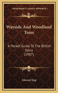 Cover image for Wayside and Woodland Trees: A Pocket Guide to the British Sylva (1907)