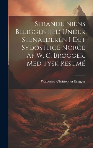 Cover image for Strandliniens Beliggenhed Under Stenalderen I Det Sydostlige Norge Af W. C. Brogger. Med Tysk Resume