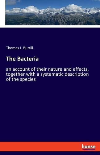 Cover image for The Bacteria: an account of their nature and effects, together with a systematic description of the species