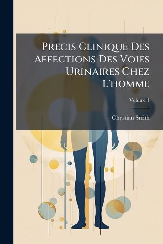 Cover image for Precis Clinique Des Affections Des Voies Urinaires Chez L'Homme, Volume 1
