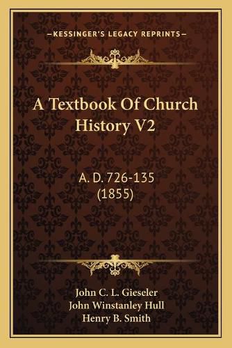 A Textbook of Church History V2 a Textbook of Church History V2: A. D. 726-135 (1855) A. D. 726-135 (1855)