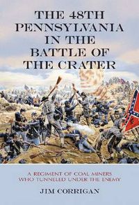 Cover image for The 48th Pennsylvania in the Battle of the Crater: A Regiment of Coal Miners Who Tunneled Under the Enemy