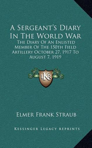 Cover image for A Sergeant's Diary in the World War: The Diary of an Enlisted Member of the 150th Field Artillery October 27, 1917 to August 7, 1919