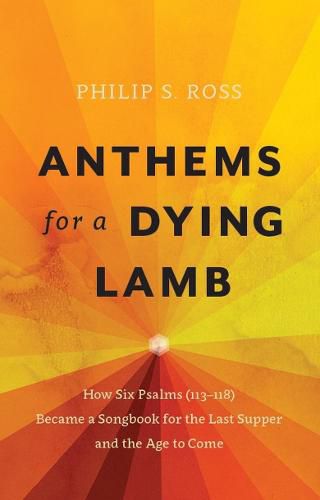 Cover image for Anthems for a Dying Lamb: How Six Psalms (113-118) Became a Songbook for the Last Supper and the Age to Come