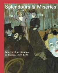 Cover image for Splendours and Miseries: Images of Prostitution in France, 1850-1910