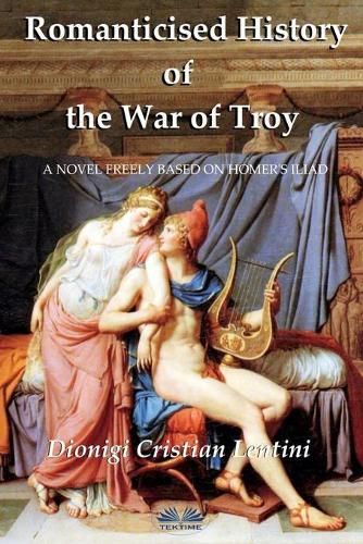 Cover image for Romanticised History of the War of Troy: A novel freely based on the Iliad of Homer