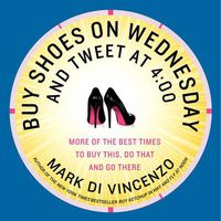 Cover image for Buy Shoes on Wednesday and Tweet at 4:00: More of the Best Times to Buy This, Do That and Go There