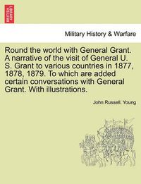 Cover image for Round the world with General Grant. A narrative of the visit of General U. S. Grant to various countries in 1877, 1878, 1879. To which are added certain conversations with General Grant. With illustrations.