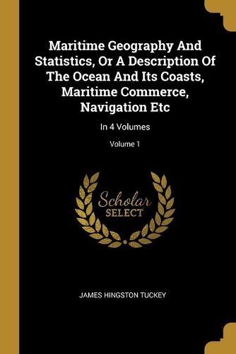 Maritime Geography And Statistics, Or A Description Of The Ocean And Its Coasts, Maritime Commerce, Navigation Etc