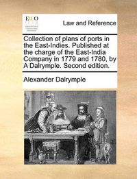 Cover image for Collection of Plans of Ports in the East-Indies. Published at the Charge of the East-India Company in 1779 and 1780, by a Dalrymple. Second Edition.