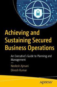 Cover image for Achieving and Sustaining Secured Business Operations: An Executive's Guide to Planning and Management