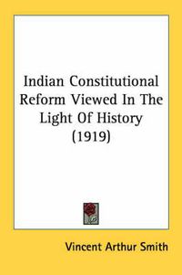 Cover image for Indian Constitutional Reform Viewed in the Light of History (1919)