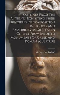 Cover image for Outlines From The Antients, Exhibiting Their Principles Of Composition In Figures And Bassorilievos [sic], Taken Chiefly From Inedited Monuments Of Greek And Roman Sculpture