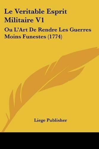 Cover image for Le Veritable Esprit Militaire V1: Ou L'Art de Rendre Les Guerres Moins Funestes (1774)