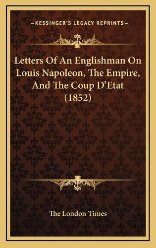 Cover image for Letters of an Englishman on Louis Napoleon, the Empire, and the Coup D'Etat (1852)