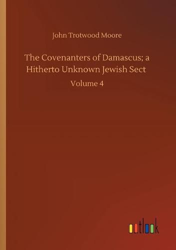 The Covenanters of Damascus; a Hitherto Unknown Jewish Sect: Volume 4