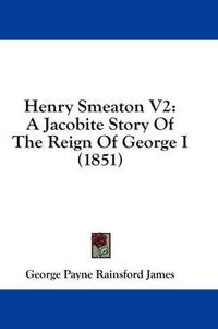 Cover image for Henry Smeaton V2: A Jacobite Story of the Reign of George I (1851)