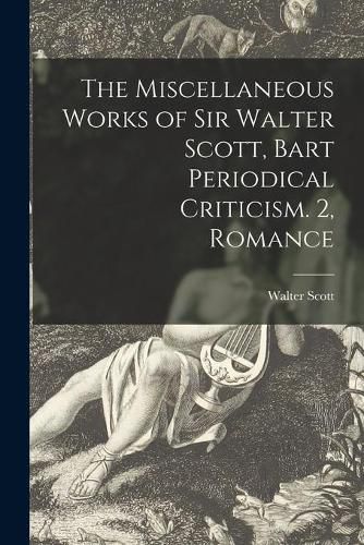 Cover image for The Miscellaneous Works of Sir Walter Scott, Bart Periodical Criticism. 2, Romance