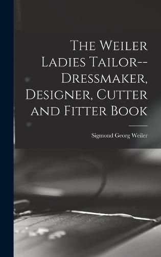 Cover image for The Weiler Ladies Tailor--dressmaker, Designer, Cutter and Fitter Book