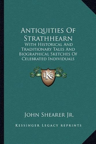 Cover image for Antiquities of Strathhearn: With Historical and Traditionary Tales and Biographical Sketches of Celebrated Individuals Belonging to the District (1881)