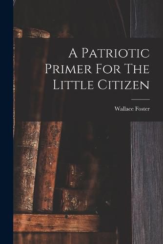 Cover image for A Patriotic Primer For The Little Citizen