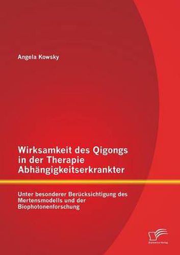Cover image for Wirksamkeit des Qigongs in der Therapie Abhangigkeitserkrankter: Unter besonderer Berucksichtigung des Mertensmodells und der Biophotonenforschung