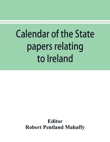 Cover image for Calendar of the state papers relating to Ireland of the Reign of Charles I. 1625-1632 preserved in the Public Record Office