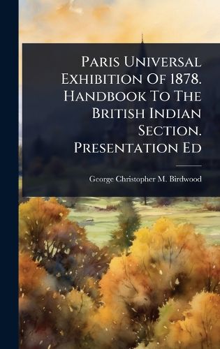 Cover image for Paris Universal Exhibition Of 1878. Handbook To The British Indian Section. Presentation Ed