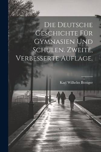 Cover image for Die Deutsche Geschichte fuer Gymnasien und Schulen. Zweite, verbesserte Auflage.