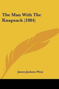 Cover image for The Man with the Knapsack (1884)