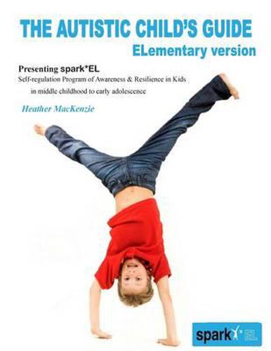 Cover image for The Autistic Child's Guide - ELementary version: spark*EL: Self-regulation Program of Awareness and Resilience in Kids in middle childhood to early adolescence