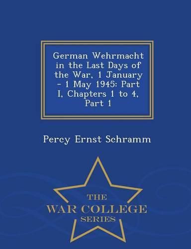 Cover image for German Wehrmacht in the Last Days of the War, 1 January - 1 May 1945: Part I, Chapters 1 to 4, Part 1 - War College Series