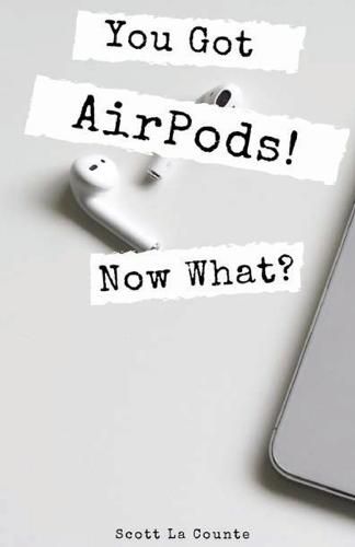 Cover image for You Got AirPods! Now What?: A Ridiculously Simple Guide to Using AirPods and AirPods Pro