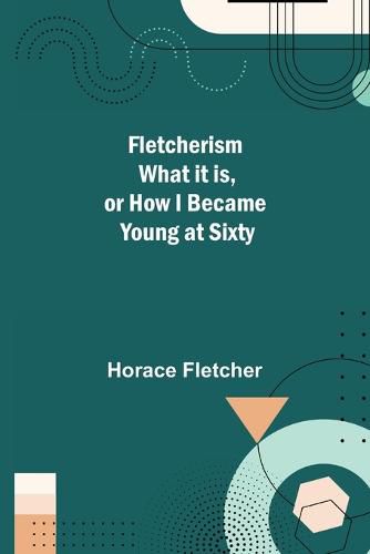 Fletcherism What it is, or how I became Young at Sixty