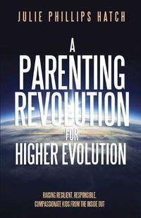 Cover image for A Parenting Revolution for Higher Evolution: Raising Resilient, Responsible, Compassionate Kids from the Inside Out