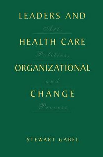 Cover image for Leaders and Health Care Organizational Change: Art, Politics and Process