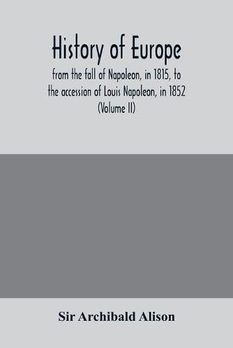 History of Europe, from the fall of Napoleon, in 1815, to the accession of Louis Napoleon, in 1852 (Volume II)