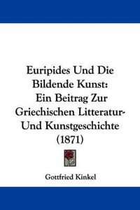 Cover image for Euripides Und Die Bildende Kunst: Ein Beitrag Zur Griechischen Litteratur-Und Kunstgeschichte (1871)