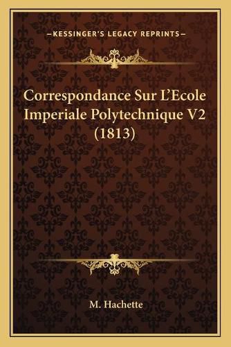 Correspondance Sur L'Ecole Imperiale Polytechnique V2 (1813)