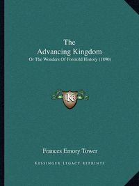 Cover image for The Advancing Kingdom the Advancing Kingdom: Or the Wonders of Foretold History (1890) or the Wonders of Foretold History (1890)