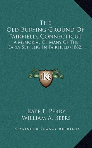 Cover image for The Old Burying Ground of Fairfield, Connecticut: A Memorial of Many of the Early Settlers in Fairfield (1882)