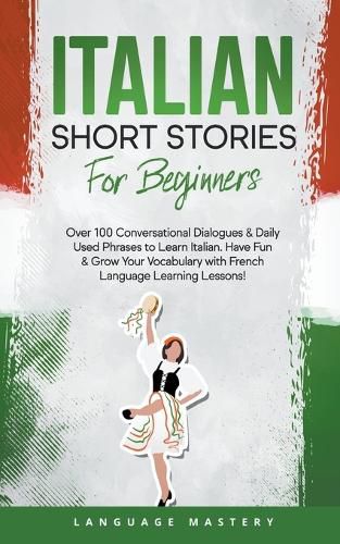 Cover image for Italian Short Stories for Beginners: Over 100 Conversational Dialogues & Daily Used Phrases to Learn Italian. Have Fun & Grow Your Vocabulary with Italian Language Learning Lessons!