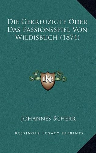 Die Gekreuzigte Oder Das Passionsspiel Von Wildisbuch (1874)